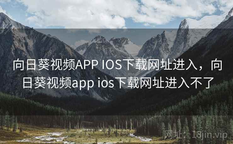向日葵视频APP IOS下载网址进入，向日葵视频app ios下载网址进入不了  第2张