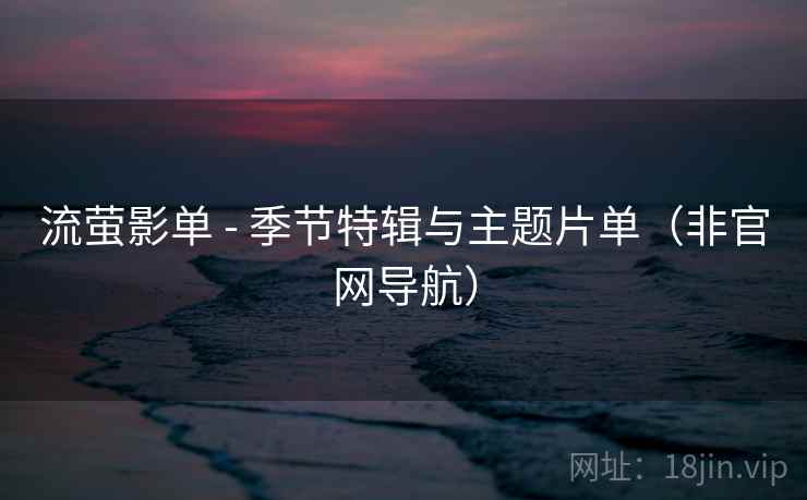 流萤影单 - 季节特辑与主题片单（非官网导航）  第2张