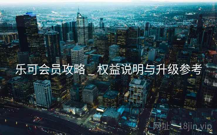 乐可会员攻略 _ 权益说明与升级参考  第1张
