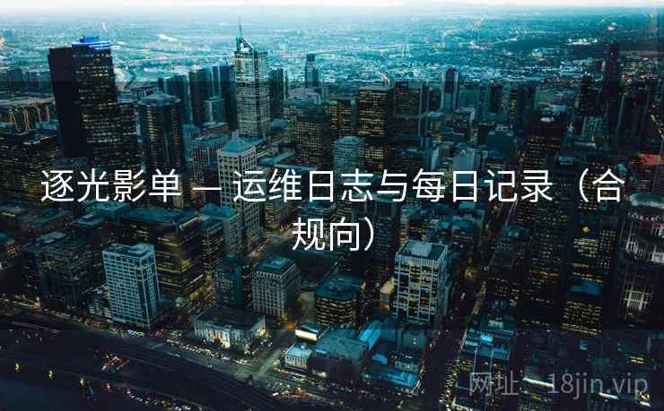 逐光影单 — 运维日志与每日记录（合规向）  第1张
