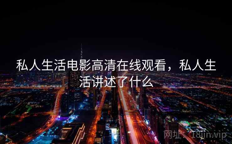 私人生活电影高清在线观看，私人生活讲述了什么  第1张