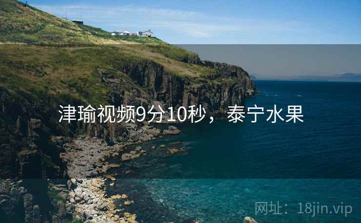 津瑜视频9分10秒，泰宁水果  第1张