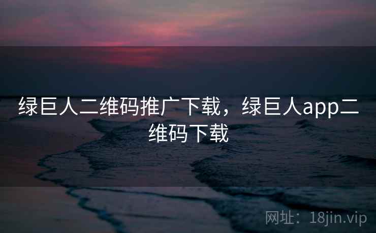 绿巨人二维码推广下载,绿巨人app二维码下载  第1张 绿巨人二维码推广下载,绿巨人app二维码下载  第1张