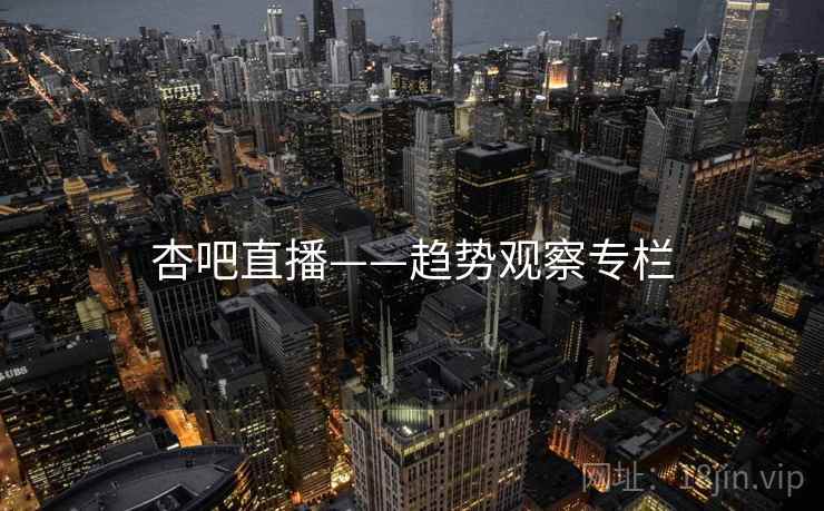 杏吧直播——趋势观察专栏  第2张