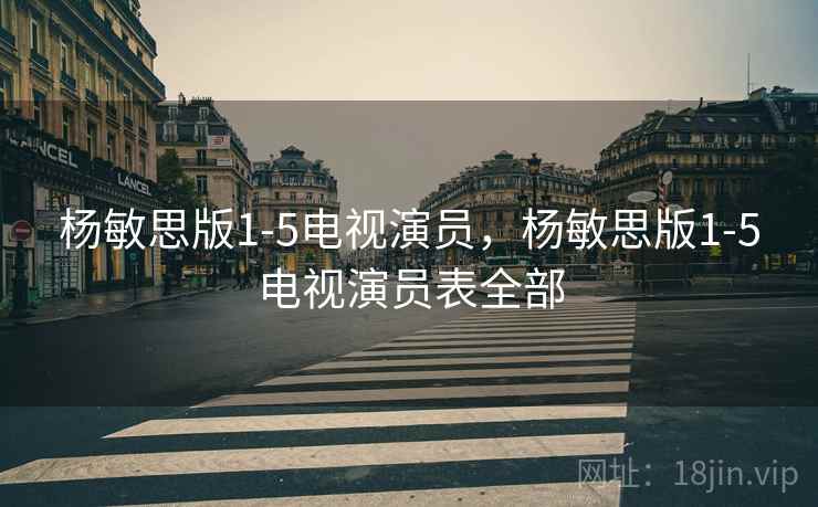 杨敏思版1-5电视演员，杨敏思版1-5电视演员表全部  第1张