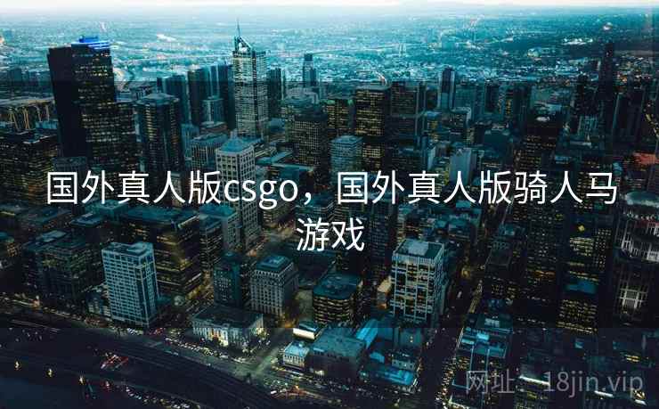 国外真人版csgo，国外真人版骑人马游戏  第2张