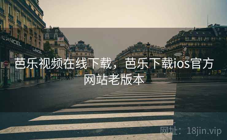 芭乐视频在线下载，芭乐下载ios官方网站老版本  第2张