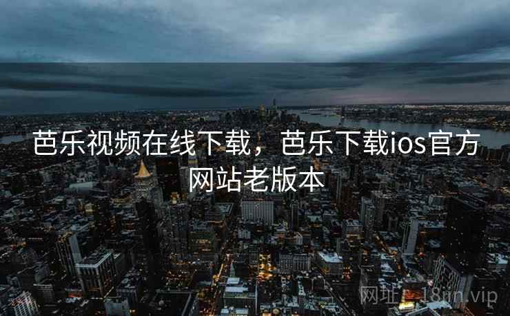 芭乐视频在线下载，芭乐下载ios官方网站老版本  第1张