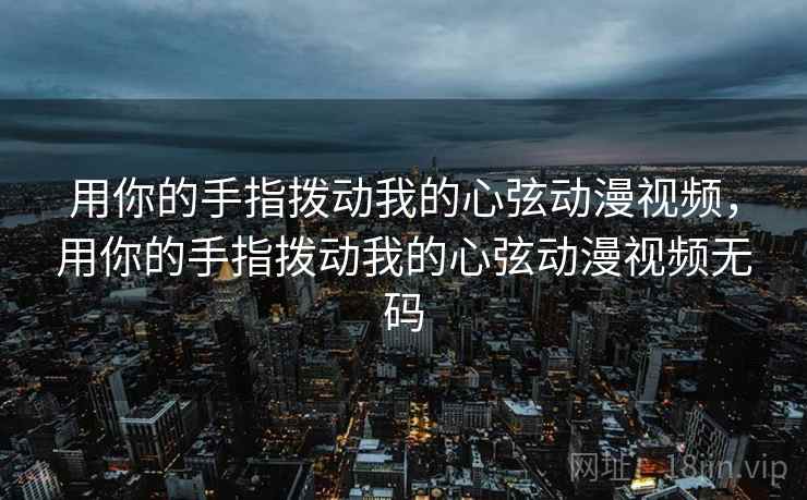 用你的手指拨动我的心弦动漫视频，用你的手指拨动我的心弦动漫视频无码  第2张