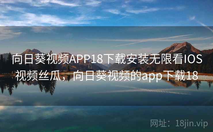 向日葵视频APP18下载安装无限看IOS视频丝瓜，向日葵视频的app下载18  第1张