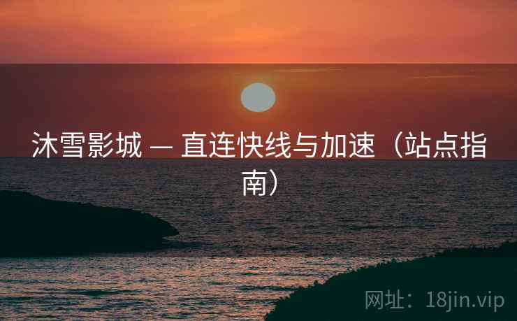 沐雪影城 — 直连快线与加速（站点指南）  第2张