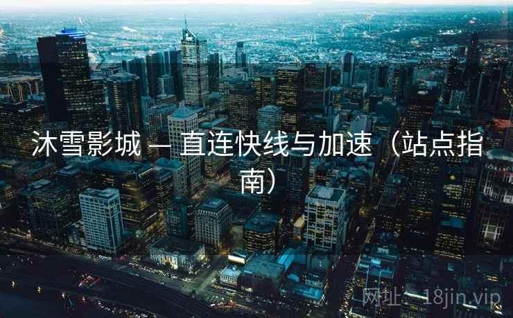 沐雪影城 — 直连快线与加速（站点指南）  第1张