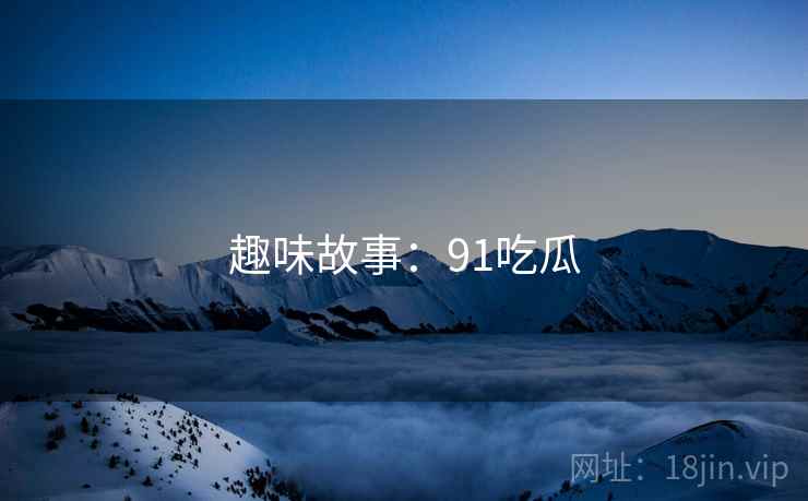 趣味故事：91吃瓜