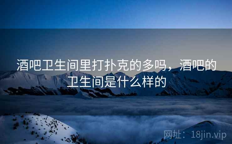 酒吧卫生间里打扑克的多吗,酒吧的卫生间是什么样的  第2张 酒吧卫生间里打扑克的多吗,酒吧的卫生间是什么样的  第2张