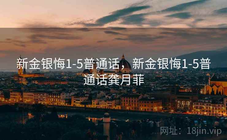 新金银悔1-5普通话,新金银悔1-5普通话龚月菲  第1张 新金银悔1-5普通话,新金银悔1-5普通话龚月菲  第1张