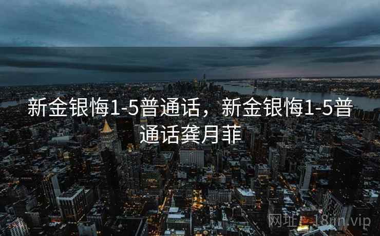 新金银悔1-5普通话,新金银悔1-5普通话龚月菲  第2张 新金银悔1-5普通话,新金银悔1-5普通话龚月菲  第2张