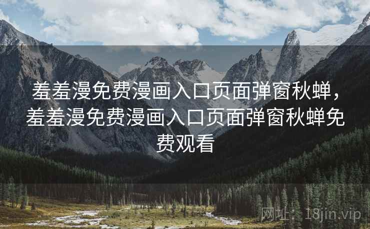 羞羞漫免费漫画入口页面弹窗秋蝉,羞羞漫免费漫画入口页面弹窗秋蝉免费观看  第1张 羞羞漫免费漫画入口页面弹窗秋蝉,羞羞漫免费漫画入口页面弹窗秋蝉免费观看  第1张