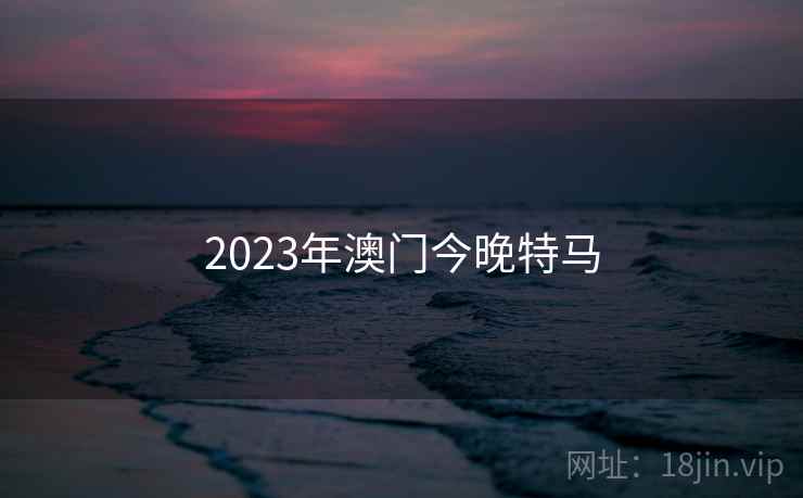 2023年澳门今晚特马  第2张 2023年澳门今晚特马  第2张