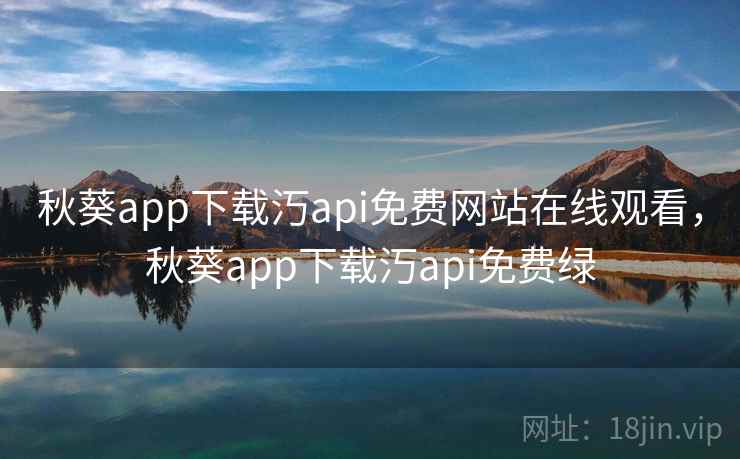 秋葵app下载汅api免费网站在线观看,秋葵app下载汅api免费绿  第2张 秋葵app下载汅api免费网站在线观看,秋葵app下载汅api免费绿  第2张