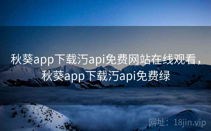 秋葵app下载汅api免费网站在线观看,秋葵app下载汅api免费绿  第1张 秋葵app下载汅api免费网站在线观看,秋葵app下载汅api免费绿  第1张