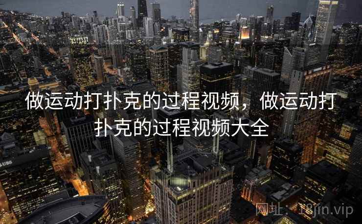做运动打扑克的过程视频,做运动打扑克的过程视频大全  第1张 做运动打扑克的过程视频,做运动打扑克的过程视频大全  第1张