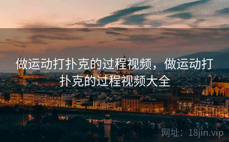 做运动打扑克的过程视频,做运动打扑克的过程视频大全  第2张 做运动打扑克的过程视频,做运动打扑克的过程视频大全  第2张