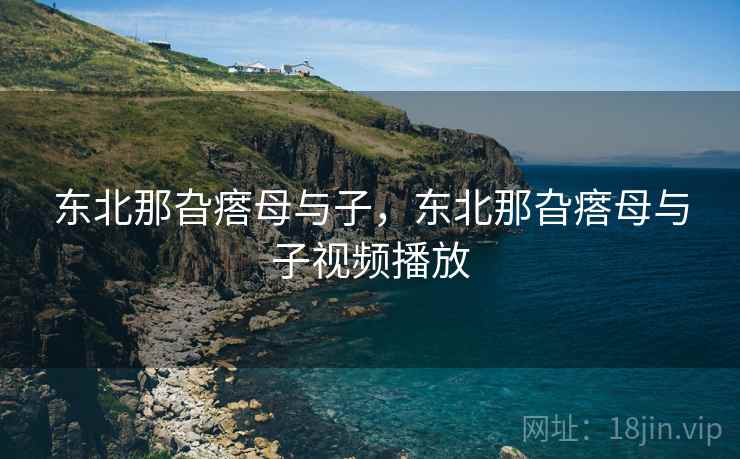 东北那旮瘩母与子,东北那旮瘩母与子视频播放  第1张 东北那旮瘩母与子,东北那旮瘩母与子视频播放  第1张