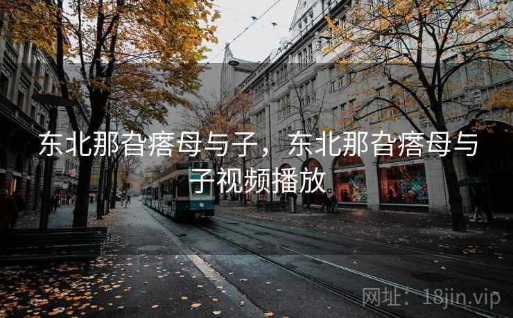 东北那旮瘩母与子,东北那旮瘩母与子视频播放  第2张 东北那旮瘩母与子,东北那旮瘩母与子视频播放  第2张