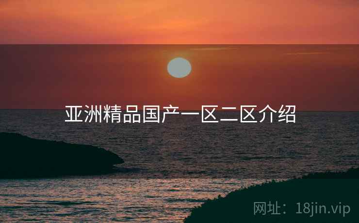 亚洲精品国产一区二区介绍  第1张 亚洲精品国产一区二区介绍  第1张