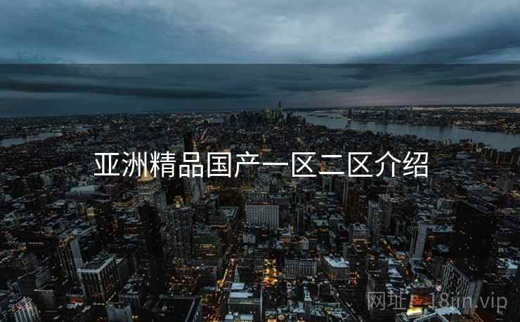 亚洲精品国产一区二区介绍  第2张 亚洲精品国产一区二区介绍  第2张