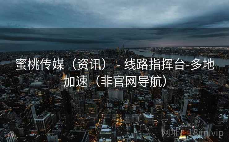 蜜桃传媒(资讯) - 线路指挥台-多地加速(非官网导航)  第2张 蜜桃传媒(资讯) - 线路指挥台-多地加速(非官网导航)  第2张