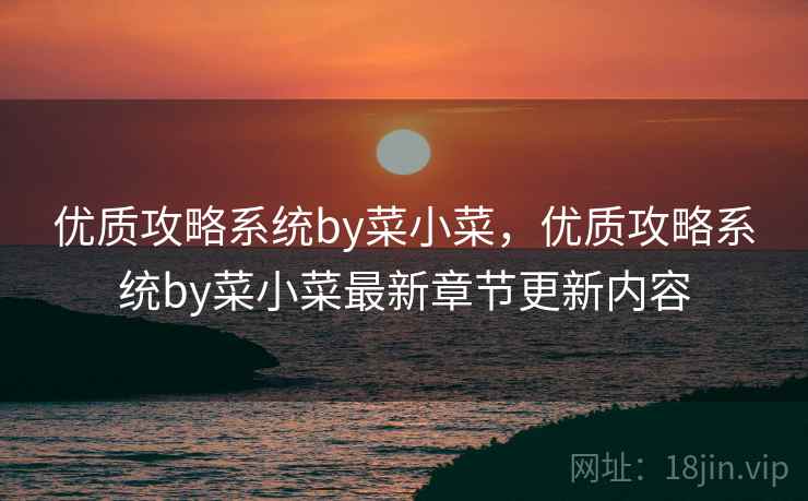优质攻略系统by菜小菜,优质攻略系统by菜小菜最新章节更新内容  第2张 优质攻略系统by菜小菜,优质攻略系统by菜小菜最新章节更新内容  第2张