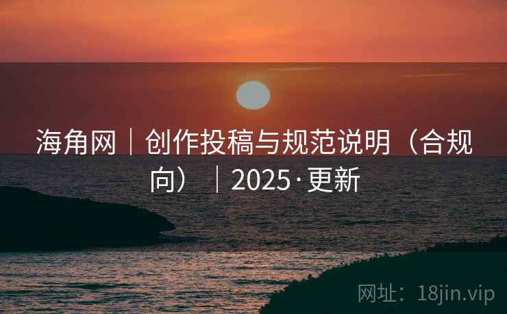 海角网|创作投稿与规范说明(合规向)|2025·更新  第2张 海角网|创作投稿与规范说明(合规向)|2025·更新  第2张
