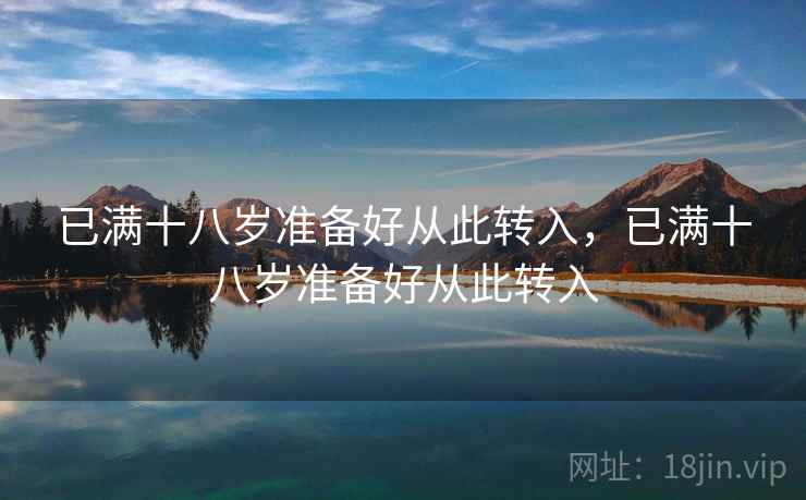 已满十八岁准备好从此转入,已满十八岁准备好从此转入  第2张 已满十八岁准备好从此转入,已满十八岁准备好从此转入  第2张