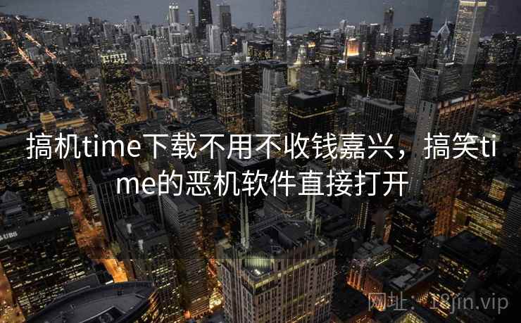 搞机time下载不用不收钱嘉兴,搞笑time的恶机软件直接打开  第2张 搞机time下载不用不收钱嘉兴,搞笑time的恶机软件直接打开  第2张