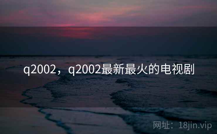 q2002,q2002最新最火的电视剧  第1张 q2002,q2002最新最火的电视剧  第1张