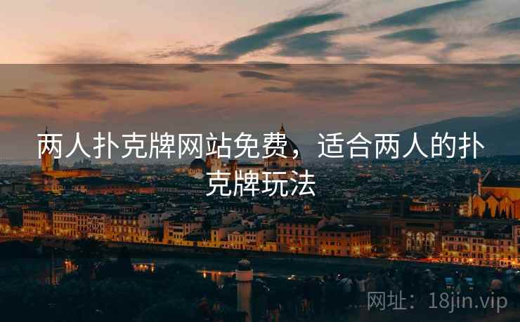 两人扑克牌网站免费,适合两人的扑克牌玩法  第2张 两人扑克牌网站免费,适合两人的扑克牌玩法  第2张
