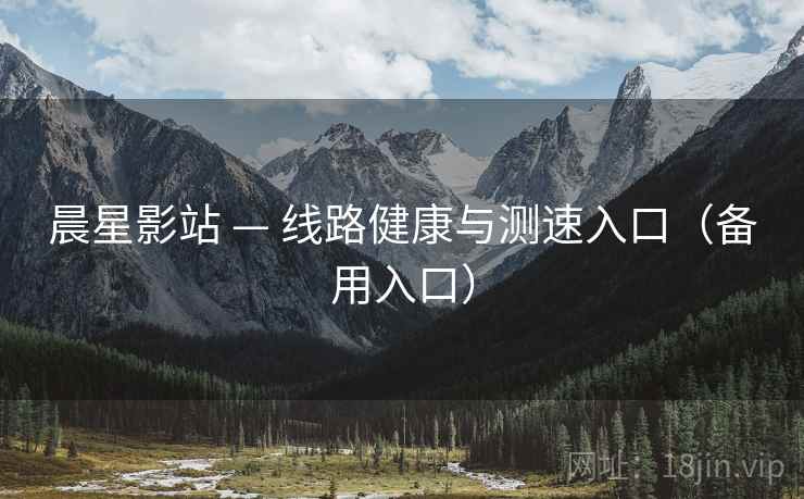晨星影站 — 线路健康与测速入口(备用入口)  第2张 晨星影站 — 线路健康与测速入口(备用入口)  第2张