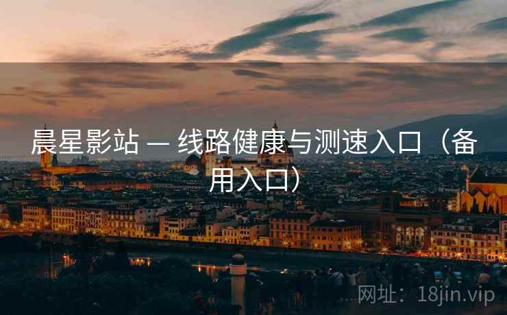晨星影站 — 线路健康与测速入口(备用入口)  第1张 晨星影站 — 线路健康与测速入口(备用入口)  第1张