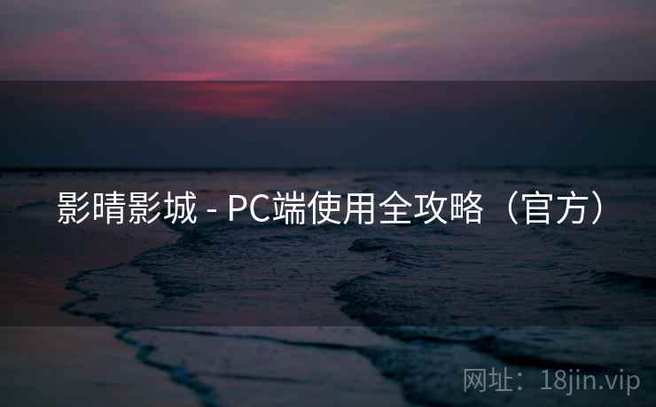 影晴影城 - PC端使用全攻略(官方)  第2张 影晴影城 - PC端使用全攻略(官方)  第2张