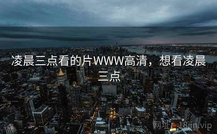凌晨三点看的片WWW高清,想看凌晨三点  第2张 凌晨三点看的片WWW高清,想看凌晨三点  第2张
