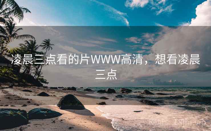 凌晨三点看的片WWW高清,想看凌晨三点  第1张 凌晨三点看的片WWW高清,想看凌晨三点  第1张