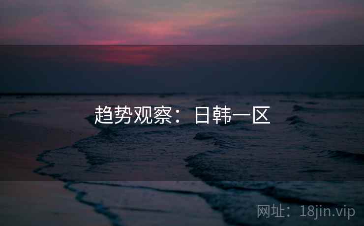 趋势观察:日韩一区  第2张 趋势观察:日韩一区  第2张