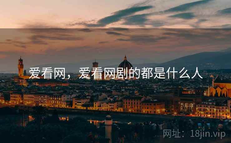 爱看网,爱看网剧的都是什么人  第1张 爱看网,爱看网剧的都是什么人  第1张