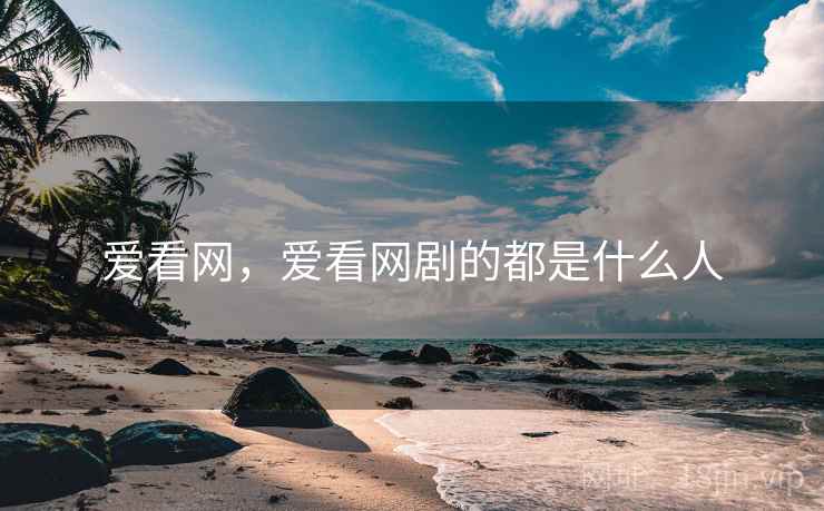 爱看网,爱看网剧的都是什么人  第2张 爱看网,爱看网剧的都是什么人  第2张