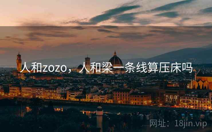 人和zozo,人和梁一条线算压床吗  第1张 人和zozo,人和梁一条线算压床吗  第1张
