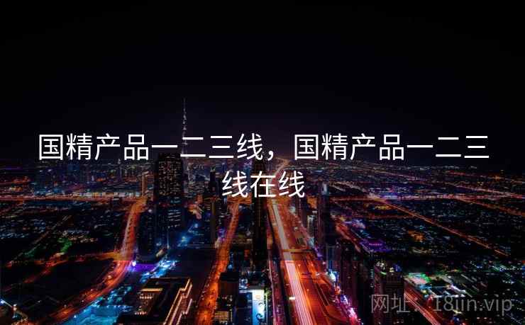 国精产品一二三线,国精产品一二三线在线  第2张 国精产品一二三线,国精产品一二三线在线  第2张