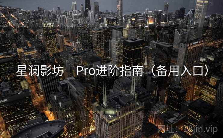 星澜影坊|Pro进阶指南(备用入口)  第1张 星澜影坊|Pro进阶指南(备用入口)  第1张