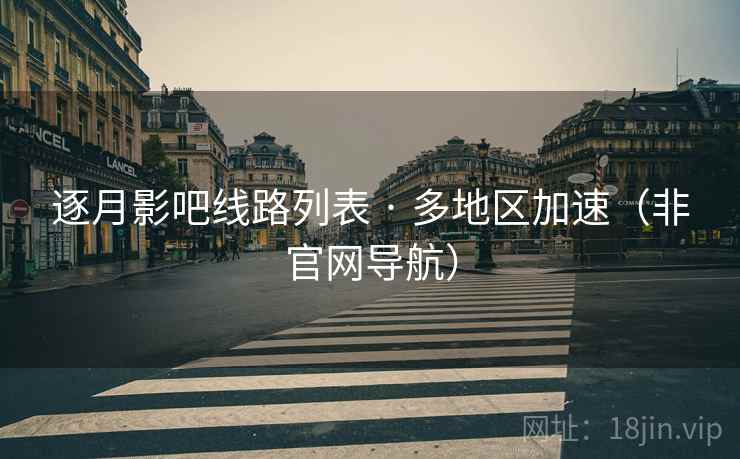 逐月影吧线路列表 · 多地区加速(非官网导航)  第1张 逐月影吧线路列表 · 多地区加速(非官网导航)  第1张