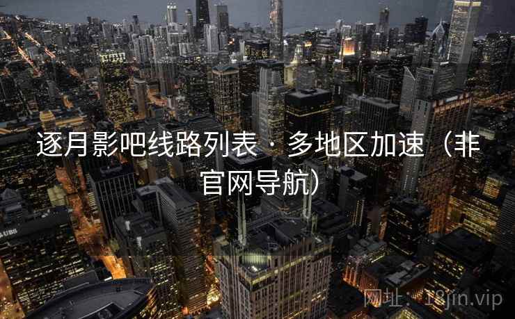 逐月影吧线路列表 · 多地区加速(非官网导航)  第2张 逐月影吧线路列表 · 多地区加速(非官网导航)  第2张
